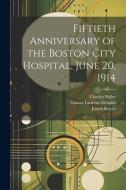 Fiftieth Anniversary of the Boston City Hospital, June 20, 1914 di Josiah Royce, Charles Risler, Gaston Laurent-Atthalin edito da LEGARE STREET PR