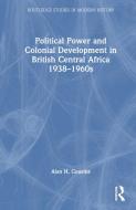 Political Power And Colonial Development In British Central Africa 1938-1960s di Alan Cousins edito da Taylor & Francis Ltd