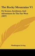 The Rocky Mountains V1: Or Scenes, Incidents, and Adventures in the Far West (1837) di Washington Irving edito da Kessinger Publishing