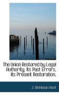 The Union Restored By Legal Authority. Its Past Errors, Its Present Restoration, di J Dickinson Hunt edito da Bibliolife