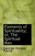 Elements Of Spirituality; Or, The Spiritual Man di George Hooper Ferris edito da Bibliolife