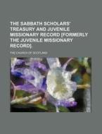 The Sabbath Scholars' Treasury and Juvenile Missionary Record [Formerly the Juvenile Missionary Record]. di The Church of Scotland edito da Rarebooksclub.com