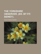 The Yorkshire Observer. (Ed. by P.F. Sidney). di Philip Francis Sidney edito da Rarebooksclub.com