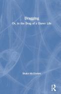 Dragging; Or the Political Aesthetics of Drag di Shaka (SUNY Purchase McGlotten edito da Taylor & Francis Ltd
