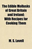 The Edible Mollusks Of Great Britain And Ireland; With Recipes For Cooking Them di M. S. Lovell edito da General Books Llc