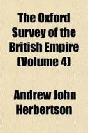 The Oxford Survey Of The British Empire di Andrew John Herbertson edito da General Books