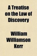 A Treatise On The Law Of Discovery di William Williamson Kerr edito da General Books