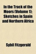 In The Track Of The Moors Volume 1 ; Sk di Sybil Fitzgerald edito da General Books
