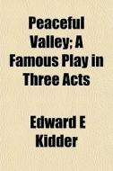 Peaceful Valley; A Famous Play In Three di Edward E. Kidder edito da General Books