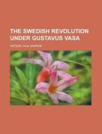 The Swedish Revolution Under Gustavus Va di Paul Barron Watson edito da Rarebooksclub.com