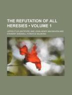 The Refutation Of All Heresies (volume 1) di Hippolytus edito da General Books Llc