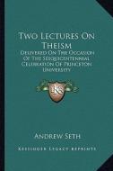 Two Lectures on Theism: Delivered on the Occasion of the Sesquicentennial Celebration of Princeton University di Andrew Seth edito da Kessinger Publishing