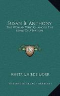 Susan B. Anthony: The Woman Who Changed the Mind of a Nation di Rheta Childe Dorr edito da Kessinger Publishing