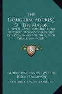 The Inaugural Address of the Mayor: Delivered April 26th, 1847, Upon the First Organization of the City Government of the City of Charlestown (1847) di George Washington Warren, Joseph Thompson edito da Kessinger Publishing