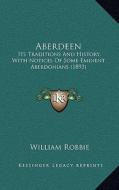 Aberdeen: Its Traditions and History, with Notices of Some Eminent Aberdonians (1893) di William Robbie edito da Kessinger Publishing