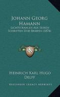 Johann Georg Hamann: Lichtstrahlen Aus Seinen Schriften Und Briefen (1874) di Heinrich Karl Hugo Delff edito da Kessinger Publishing