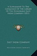 A Supplement to the Catalogue of the Library of the Honorable East-India Company (1851) di East India Company edito da Kessinger Publishing