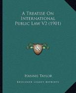 A Treatise on International Public Law V2 (1901) di Hannis Taylor edito da Kessinger Publishing