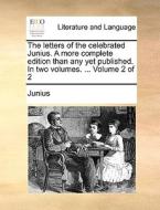 The Letters Of The Celebrated Junius. A More Complete Edition Than Any Yet Published. In Two Volumes. ... Volume 2 Of 2 di Junius edito da Gale Ecco, Print Editions