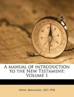A Manual Of Introduction To The New Testament; Volume 1 di Bernhard Weiss edito da Nabu Press