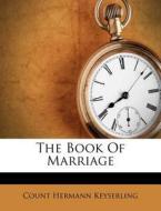 The Book Of Marriage di Count Hermann Keyserling edito da Nabu Press