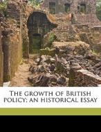 The Growth Of British Policy; An Histori di John Robert Seeley, G. W. 1848 Prothero edito da Nabu Press
