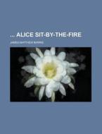 Alice Sit-by-the-fire di James Matthew Barrie edito da Rarebooksclub.com