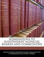 Nominations To Independent Agencies, Boards And Commissions edito da Bibliogov