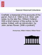 Cratfield: a transcript of the accounts of the parish, from A.D. 1490 to A.D. 1642, with notes, by the late Rev. William di Anonymous, William Holland, William Rector edito da British Library, Historical Print Editions
