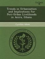 Trends In Urbanization And Implications For Peri-urban Livelihoods In Accra, Ghana. di Andrew Jonathan Torget, Cynthia Adom edito da Proquest, Umi Dissertation Publishing
