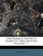 Oesterreich unter H. Albrecht dem Dritten. di Franz Kurz edito da Nabu Press