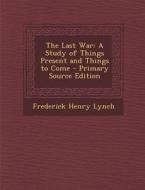 Last War: A Study of Things Present and Things to Come di Frederick Henry Lynch edito da Nabu Press