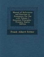 Manual of References and Exercises in Economics: For Use with Volume 1. Economic Principles di Frank Albert Fetter edito da Nabu Press