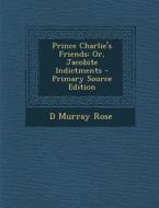 Prince Charlie's Friends: Or, Jacobite Indictments di D. Murray Rose edito da Nabu Press