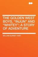 The Golden West Boys, "Injun" and "Whitey"; a Story of Adventure di William Surrey Hart edito da HardPress Publishing