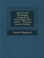 Operational Philosophy Integrating Knowledge and Action di Anatol Rapoport edito da Nabu Press
