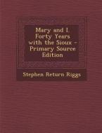 Mary and I. Forty Years with the Sioux - Primary Source Edition di Stephen Return Riggs edito da Nabu Press