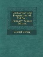 Cultivation and Preparation of Coffee di Gabriel Gomez edito da Nabu Press