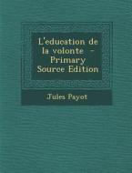 L'Education de La Volonte - Primary Source Edition di Jules Payot edito da Nabu Press
