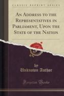 An Address To The Representatives In Parliament, Upon The State Of The Nation (classic Reprint) di Unknown Author edito da Forgotten Books