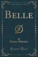 Belle (classic Reprint) di Evelyn Whitaker edito da Forgotten Books