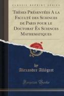 Theses Presentees A La Faculte Des Sciences De Paris Pour Le Doctorat Es Sciences Mathematiques (classic Reprint) di Alexandre Allegret edito da Forgotten Books