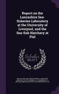 Report On The Lancashire Sea-fisheries Laboratory At The University Of Liverpool, And The Sea-fish Hatchery At Piel di Piel Sea-Fish Hatchery, James Johnstone, Andrew Scott edito da Palala Press