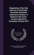 Regulation Of The Sale And Use Of Pesticides. Pesticide Statewide Laboratory System. A Report To The Forty-second Legislative Assembly Volume 1970 edito da Palala Press