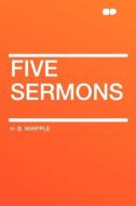 Five Sermons di H. B. Whipple edito da HardPress Publishing