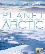 Planet Arctic di Wayne Lynch edito da Bloomsbury Publishing Plc