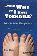Then Why Do I Have Toenails?: How to Be the Best Atheist You Can Be. di Thom Phelps edito da Createspace