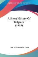 A Short History Of Belgium (1915) di Leon Van Der Essen Essen edito da Nobel Press