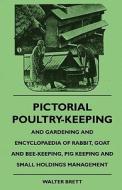 Pictorial Poultry-Keeping And Gardening And Encyclopaedia Of Rabbit, Goat And Bee-Keeping, Pig Keeping And Small Holding di Walter Brett edito da Williams Press