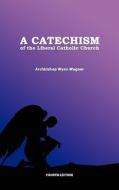 A Catechism of the Liberal Catholic Church: Fourth Edition di Abp Wynn Wagner edito da Createspace